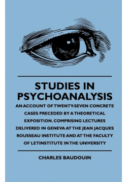 Studies In Psychoanalysis - An Account Of Twenty-Seven Concrete Cases Preceded By A Theoretical Exposition. Comprising Lectures Delivered In Geneva At The Jean Jacques Rousseau Institute And At The Faculty Of Letinstitute In The University