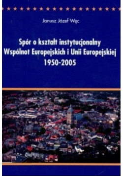 Spór o kształt instytucjonalny Wspólnoty Europejskich i Unii Europejskiej 1950-2005