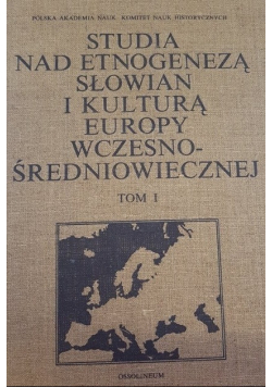 Studia nad etnogenezą Słowian i kulturą Europy wczesnośredniowiecznej Tom I