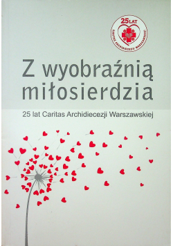 Z wyobraźnią miłosierdzia 25 lat Caritas Archidiecezji Warszawskiej