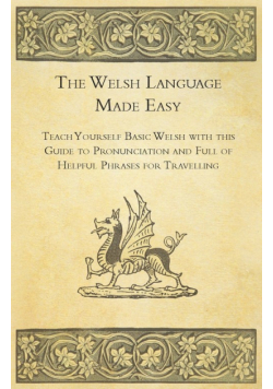 The Welsh Language Made Easy - Teach Yourself Basic Welsh with this Guide to Pronunciation and Full of Helpful Phrases for Travelling