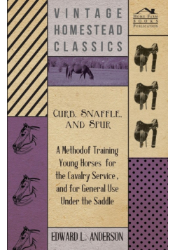 Curb, Snaffle, And Spur - A Method Of Training Young Horses For The Cavalry Service, And For General Use Under The Saddle