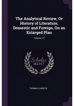 The Analytical Review, Or History of Literature, Domestic and Foreign, On an Enlarged Plan; Volume 12