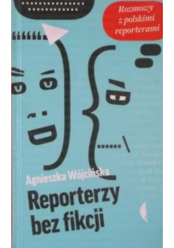Reporterzy bez fikcji Rozmowy z polskimi reporterami