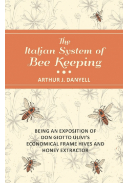 The Italian System of Bee Keeping - Being an Exposition of Don Giotto Ulivi's Economical Frame Hives and Honey Extractor