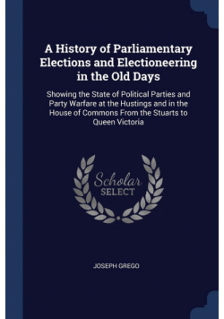 A History of Parliamentary Elections and Electioneering in the Old Days