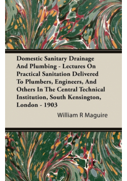 Domestic Sanitary Drainage And Plumbing - Lectures On Practical Sanitation Delivered To Plumbers, Engineers, And Others In The Central Technical Institution, South Kensington, London - 1903