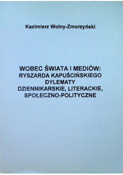 Wobec świata i mediów Ryszarda Kapuścińskiego dylematy dziennikarskie literackie społeczno polityczne