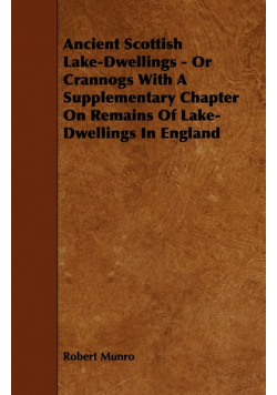 Ancient Scottish Lake-Dwellings - Or Crannogs With A Supplementary Chapter On Remains Of Lake-Dwellings In England