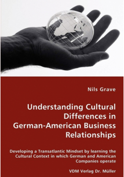 Understanding Cultural Differences in German-American Business Relationships - Developing a Transatlantic Mindset by learning the Cultural Context in which German and American Companies operate