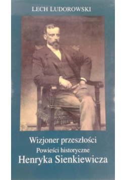 Wizjoner przeszłości Powieści historyczne Henryka Sienkiewicza