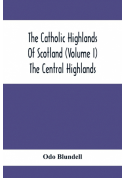 The Catholic Highlands Of Scotland (Volume I) The Central Highlands
