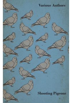 Shooting Pigeons - With Chapters on Various Game Birds and Cooking Game Birds