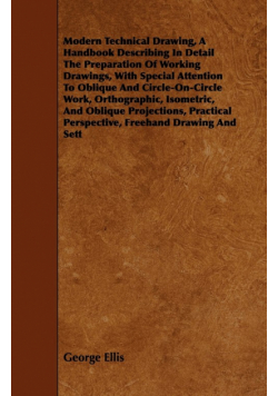 Modern Technical Drawing, a Handbook Describing in Detail the Preparation of Working Drawings, with Special Attention to Oblique and Circle-On-Circle