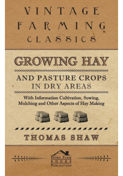 Growing Hay and Pasture Crops in Dry Areas - With Information on Growing Hay and Pasture Crops on Dry Land Farms