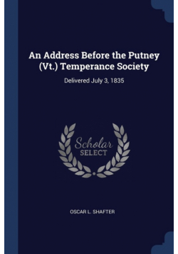 An Address Before the Putney (Vt.) Temperance Society