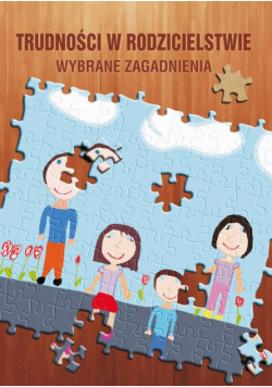 Trudności w rodzicielstwie. Wybrane zagadnienia