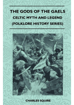 The Gods of the Gaels - Celtic Myth and Legend (Folklore History Series)