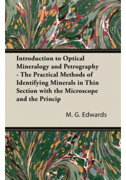 Introduction To Optical Mineralogy And Petrography - The Practical Methods Of Identifying Minerals In Thin Section With The Microscope And The Principles Involved In The Classification Of Rocks