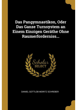 Das Pangymnastikon, Oder Das Ganze Turnsystem an Einem Einzigen Geräthe Ohne Raumerforderniss...