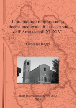L'architettura religiosa nella diocesi medievale di Lucca a sud dell'Arno (secoli XI-XIV)