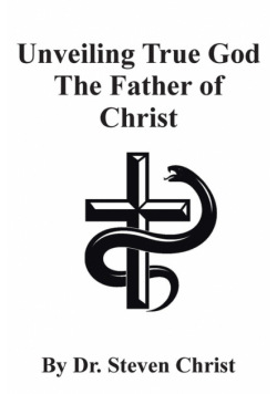 Unveiling True God The Father of Christ