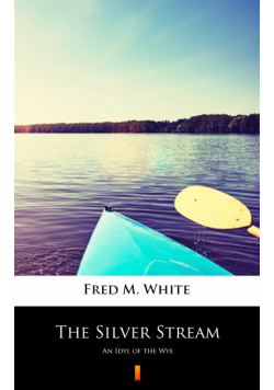 The Silver Stream. An Idyl of the Wye