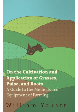 On the Cultivation and Application of Grasses, Pulse, and Roots - A Guide to the Methods and Equipment of Farming