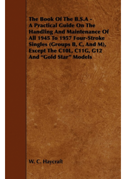The Book of the B.S.a - A Practical Guide on the Handling and Maintenance of All 1945 to 1957 Four-Stroke Singles (Groups B, C, and M), Except the C10