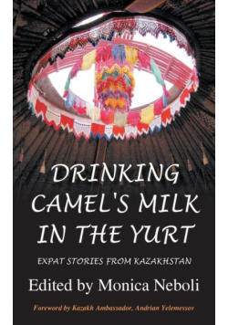 Drinking Camel's Milk in the Yurt - Expat Stories from Kazakhstan