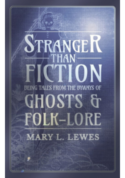 Stranger than Fiction - Being Tales from the Byways of Ghosts and Folk-Lore