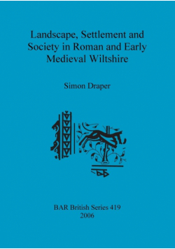 Landscape, Settlement and Society in Roman and Early Medieval Wiltshire