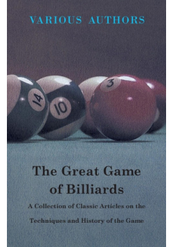 The Great Game of Billiards - A Collection of Classic Articles on the Techniques and History of the Game