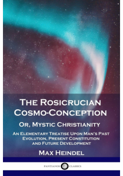 The Rosicrucian Cosmo-Conception, Or, Mystic Christianity