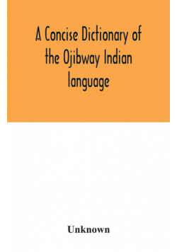 A concise dictionary of the Ojibway Indian language