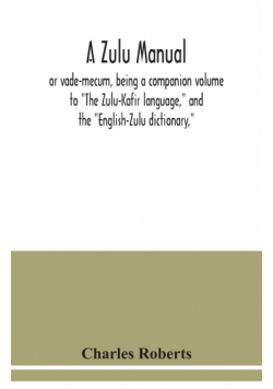 A Zulu manual, or vade-mecum, being a companion volume to "The Zulu-Kafir language," and the "English-Zulu dictionary,"