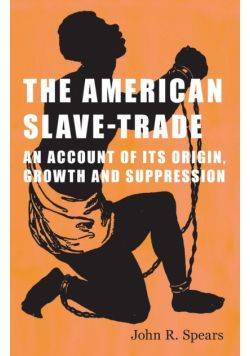 The American Slave-Trade - An Account of its Origin, Growth and Suppression