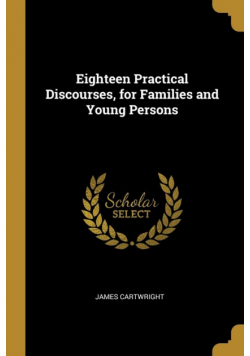 Eighteen Practical Discourses, for Families and Young Persons