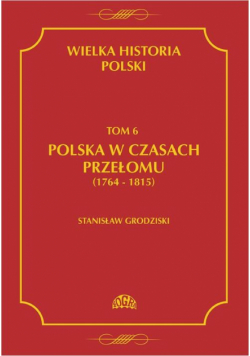 Wielka historia Polski Tom 6 Polska w czasach przełomu (1764-1815)