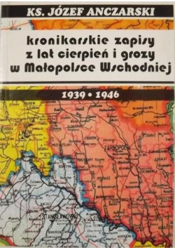 Kronikarskie zapisy z lat cierpień i grozy w Małopolsce Wschodniej 1939 - 1946