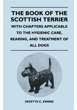 The Book Of The Scottish Terrier - With Chapters Applicable To The Hygienic Care, Rearing, And Treatment Of All Dogs