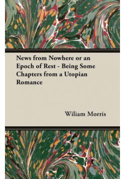 News from Nowhere or an Epoch of Rest - Being Some Chapters from a Utopian Romance