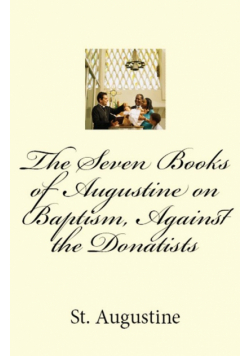 The Seven Books of Augustine on Baptism, Against the Donatists