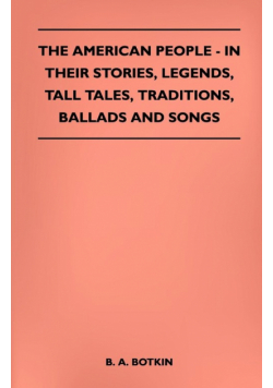 The American People - In Their Stories, Legends, Tall Tales, Traditions, Ballads and Songs