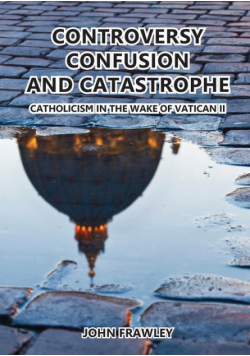 Controversy Confusion And Catastrophe - Catholicism In The Wake Of Vatican Ii