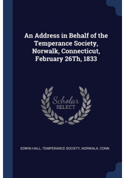 An Address in Behalf of the Temperance Society, Norwalk, Connecticut, February 26Th, 1833