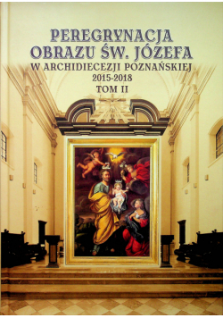 Peregrynacja obrazu św Józefa w Archidiecezji Poznańskiej 2015- 2018 tom II