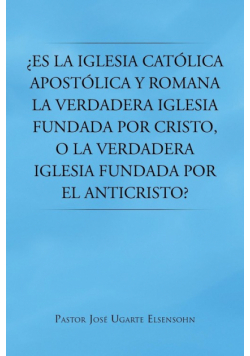 Es La Iglesia Catolica Apostolica y Romana La Verdadera Iglesia Fundada Por Cristo, O La Verdadera Iglesia Fundada Por El Anticristo?