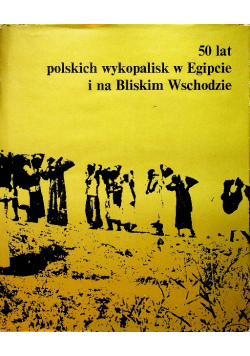 50 lat polskich wykopalisk w Egipcie i na Bliskim Wschodzie