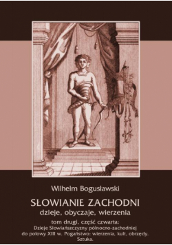 Słowianie Zachodni: dzieje, obyczaje, wierzenia, tom drugi, część czwarta: Dzieje Słowiańszczyzny północno-zachodniej do połowy XIII wieku. Pogaństwo: wierzenia, kult, obrzędy. Sztuka